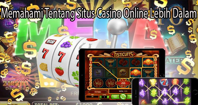 Memahami Tentang Situs Casino Online Lebih Dalam